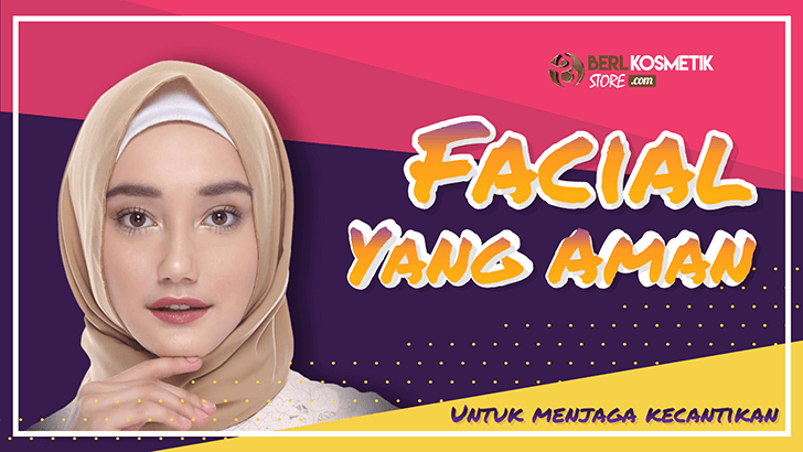 Cara Memilih Facial yang Aman untuk Menjaga Kecantikan